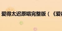 愛得太遲原唱完整版(《愛得太遲》的歌詞)