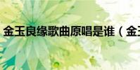 金玉良緣歌曲原唱是誰(金玉良緣歌詞謝謝)