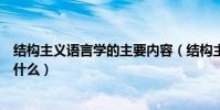 結構主義語言學的主要內容(結構主義語言學的主要內容是什么)