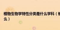 植物生物學特性分類是什么學科(植物生物學特性分類是什么)
