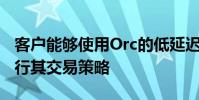 客戶能夠使用Orc的低延遲交易基礎結構來執行其交易策略