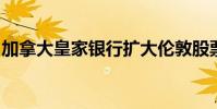 加拿大皇家銀行擴大倫敦股票銷售和交易團隊
