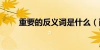 重要的反義詞是什么(兩個字啊...)