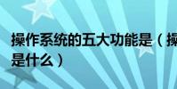 操作系統的五大功能是(操作系統的五大功能是什么)