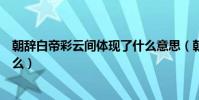 朝辭白帝彩云間體現了什么意思(朝辭白帝彩云間體現了什么)