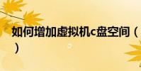 如何增加虛擬機c盤空間(如何增加虛擬內存)