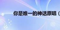 你是唯一的神話原唱(你是唯一)