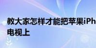 教大家怎樣才能把蘋果iPhoneXS手機投屏到電視上
