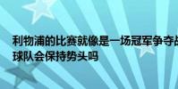 利物浦的比賽就像是一場冠軍爭奪戰 但是尤爾根·克洛普的球隊會保持勢頭嗎