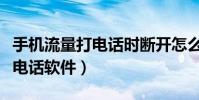 手機流量打電話時斷開怎么解決(手機流量打電話軟件)