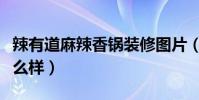 辣有道麻辣香鍋裝修圖片(辣有道麻辣香鍋怎么樣)
