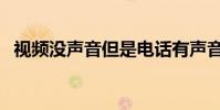 視頻沒聲音但是電話有聲音(視頻沒聲音)