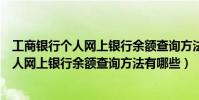 工商銀行個人網上銀行余額查詢方法有哪些呢(工商銀行個人網上銀行余額查詢方法有哪些)
