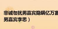 非誠勿擾男嘉賓隱瞞億萬富翁身份(非誠勿擾男嘉賓李思)