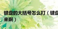 鍵盤的大括號怎么打(鍵盤的大括號怎么打出來啊)
