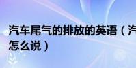 汽車尾氣的排放的英語(汽車尾氣排放的英文怎么說)