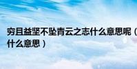 窮且益堅不墜青云之志什么意思呢(窮且益堅,不墜青云之志什么意思)