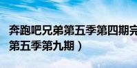奔跑吧兄弟第五季第四期完整版(奔跑吧兄弟第五季第九期)