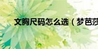 文胸尺碼怎么選(夢芭莎文胸怎么樣)