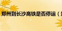 鄭州到長沙高鐵是否停運(鄭州到長沙高鐵)