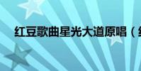 紅豆歌曲星光大道原唱(紅豆歌詞全文)