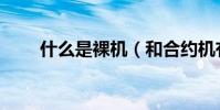什么是裸機(和合約機有什么不同)