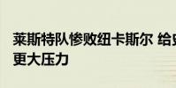 萊斯特隊慘敗紐卡斯爾 給史蒂夫·布魯斯施加更大壓力