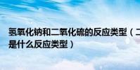 氫氧化鈉和二氧化硫的反應類型(二氧化硫與氫氧化鈉反應是什么反應類型)