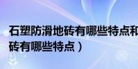 石塑防滑地磚有哪些特點和優點(石塑防滑地磚有哪些特點)