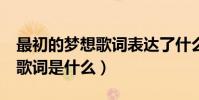 最初的夢想歌詞表達了什么(《最初的夢想》歌詞是什么)