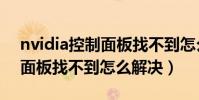 nvidia控制面板找不到怎么辦(nvidia控制面板找不到怎么解決)