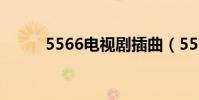 5566電視劇插曲(5566電視劇)