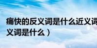 痛快的反義詞是什么近義詞是什么(痛快的反義詞是什么)