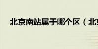 北京南站屬于哪個區(北京南站怎么走)
