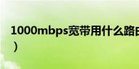 1000mbps寬帶用什么路由器(100 0mbps)