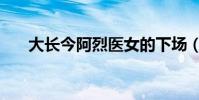 大長今阿烈醫女的下場(大長今阿烈)