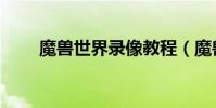 魔獸世界錄像教程(魔獸世界錄像)
