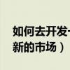 如何去開發一個市場（如何跑市場,如何開發新的市場）