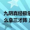 九陰真經極樂谷五內任務（九陰真經極樂谷怎么拿三才陣）