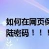 如何在網頁保存登錄密碼（如何保存網頁的登陸密碼！！！）