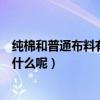 純棉和普通布料有什么區別（全棉布料和純棉布料的區別是什么呢）