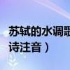 蘇軾的水調歌頭全詩圖片（蘇軾的水調歌頭全詩注音）