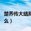 楚喬傳大結局是什么樣的（楚喬傳大結局是什么）