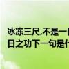 冰凍三尺,不是一日之寒（冰凍三尺非一日之寒陲延三尺非一日之功下一句是什么）