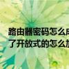 路由器密碼怎么成開放的怎么加密（我的無線路由器設置成了開放式的怎么加密）