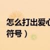 怎么打出愛心和奇怪的符號（怎么打出愛心的符號）