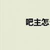 吧主怎么刪帖（吧主怎么辭職）