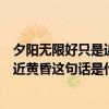 夕陽無限好只是近黃昏這句話是什么意思（夕陽無限好只是近黃昏這句話是什么意思）