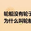 輪船沒有輪子為什么叫輪船呢（輪船沒有輪子為什么叫輪船?）