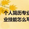 個人簡歷專業技能怎么寫最好（在個人簡歷專業技能怎么寫）